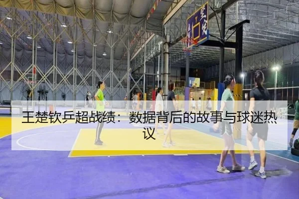 王楚钦乒超战绩：数据背后的故事与球迷热议 - ayx
