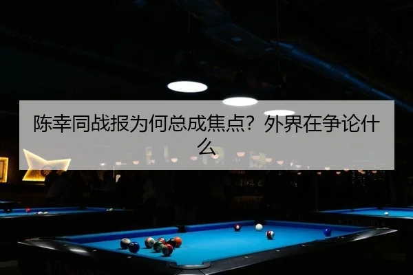 陈幸同战报为何总成焦点？外界在争论什么