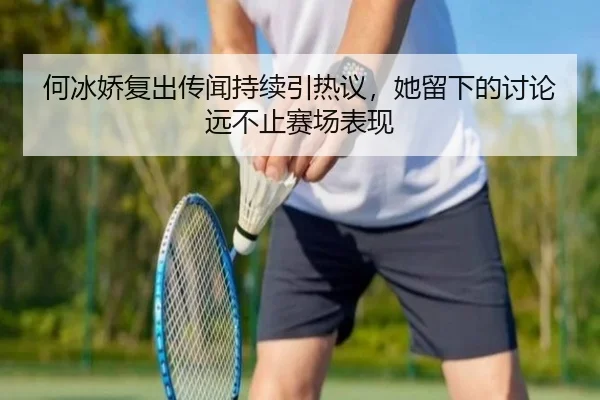 何冰娇复出传闻持续引热议，她留下的讨论远不止赛场表现 | ayx
